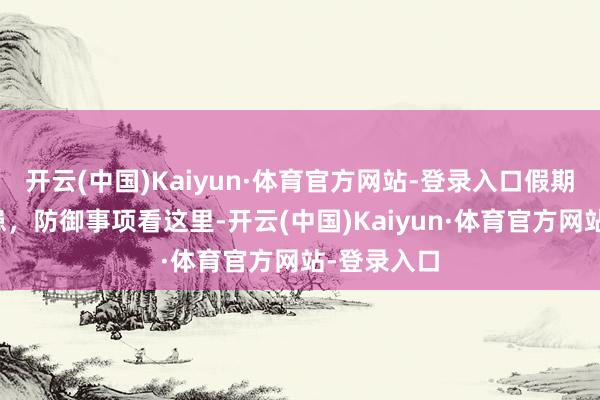 开云(中国)Kaiyun·体育官方网站-登录入口假期传染病防患，防御事项看这里-开云(中国)Kaiyun·体育官方网站-登录入口