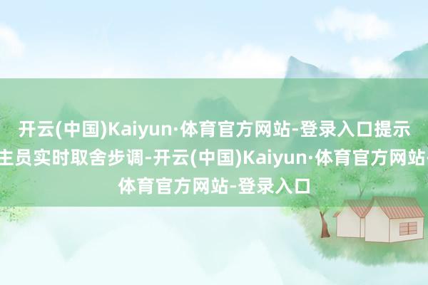 开云(中国)Kaiyun·体育官方网站-登录入口提示措置东谈主员实时取舍步调-开云(中国)Kaiyun·体育官方网站-登录入口