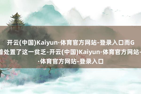 开云(中国)Kaiyun·体育官方网站-登录入口而GH600彰着处置了这一贫乏-开云(中国)Kaiyun·体育官方网站-登录入口