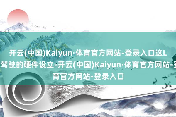 开云(中国)Kaiyun·体育官方网站-登录入口这L2级自动驾驶的硬件设立-开云(中国)Kaiyun·体育官方网站-登录入口