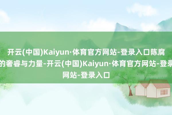 开云(中国)Kaiyun·体育官方网站-登录入口陈腐神明的奢睿与力量-开云(中国)Kaiyun·体育官方网站-登录入口