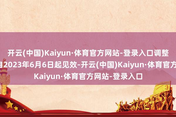 开云(中国)Kaiyun·体育官方网站-登录入口调整后的转股价钱自2023年6月6日起见效-开云(中国)Kaiyun·体育官方网站-登录入口