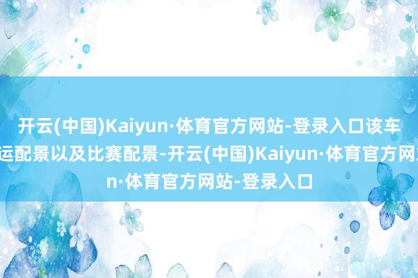 开云(中国)Kaiyun·体育官方网站-登录入口该车辆不可有营运配景以及比赛配景-开云(中国)Kaiyun·体育官方网站-登录入口