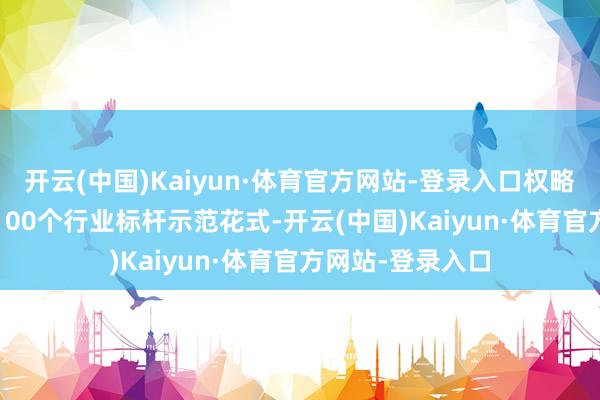 开云(中国)Kaiyun·体育官方网站-登录入口权略到2025年创建100个行业标杆示范花式-开云(中国)Kaiyun·体育官方网站-登录入口