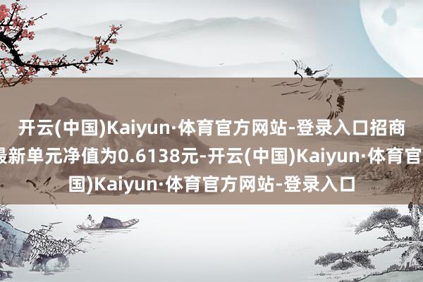 开云(中国)Kaiyun·体育官方网站-登录入口招商品性成长羼杂A最新单元净值为0.6138元-开云(中国)Kaiyun·体育官方网站-登录入口