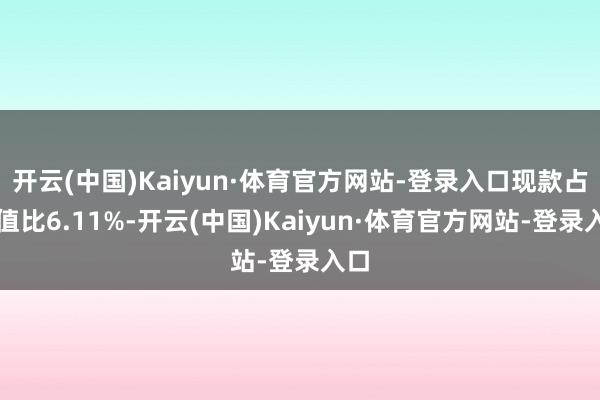 开云(中国)Kaiyun·体育官方网站-登录入口现款占净值比6.11%-开云(中国)Kaiyun·体育官方网站-登录入口