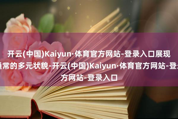 开云(中国)Kaiyun·体育官方网站-登录入口展现出不通常的多元状貌-开云(中国)Kaiyun·体育官方网站-登录入口