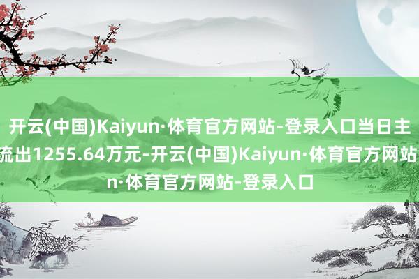 开云(中国)Kaiyun·体育官方网站-登录入口当日主力资金净流出1255.64万元-开云(中国)Kaiyun·体育官方网站-登录入口
