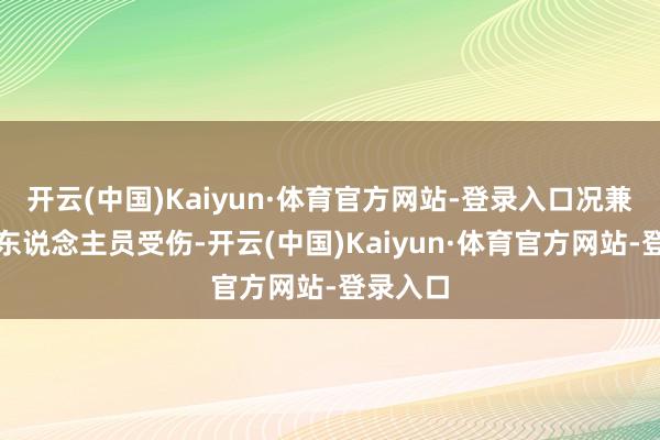 开云(中国)Kaiyun·体育官方网站-登录入口况兼导致了东说念主员受伤-开云(中国)Kaiyun·体育官方网站-登录入口