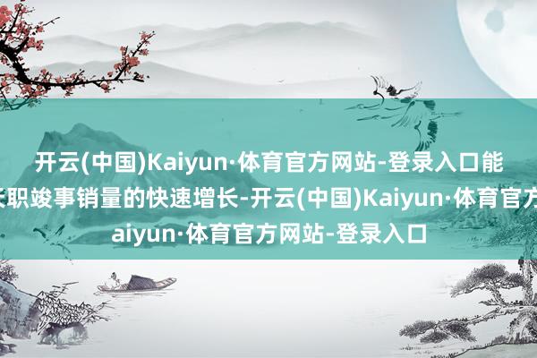 开云(中国)Kaiyun·体育官方网站-登录入口能在这样短的时天职竣事销量的快速增长-开云(中国)Kaiyun·体育官方网站-登录入口