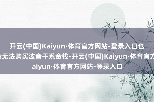 开云(中国)Kaiyun·体育官方网站-登录入口也会使得一些基金无法购买波音干系金钱-开云(中国)Kaiyun·体育官方网站-登录入口