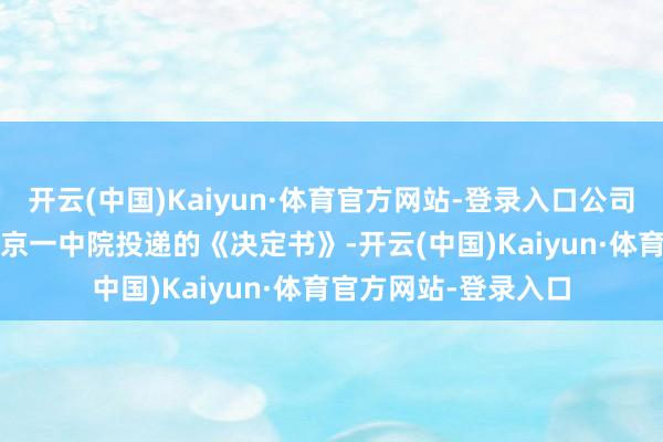 开云(中国)Kaiyun·体育官方网站-登录入口公司于10月18日收到北京一中院投递的《决定书》-开云(中国)Kaiyun·体育官方网站-登录入口