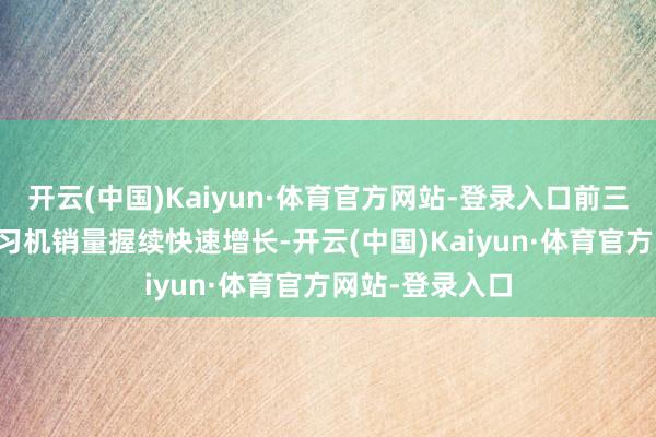 开云(中国)Kaiyun·体育官方网站-登录入口前三季度讯飞AI学习机销量握续快速增长-开云(中国)Kaiyun·体育官方网站-登录入口