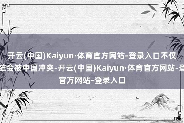 开云(中国)Kaiyun·体育官方网站-登录入口不仅第一岛链会被中国冲突-开云(中国)Kaiyun·体育官方网站-登录入口