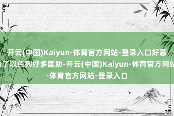 开云(中国)Kaiyun·体育官方网站-登录入口好意思国王人给了以色列好多匡助-开云(中国)Kaiyun·体育官方网站-登录入口