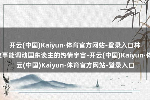 开云(中国)Kaiyun·体育官方网站-登录入口林琴南则但愿茶花女的故事能调动国东谈主的热情宇宙-开云(中国)Kaiyun·体育官方网站-登录入口