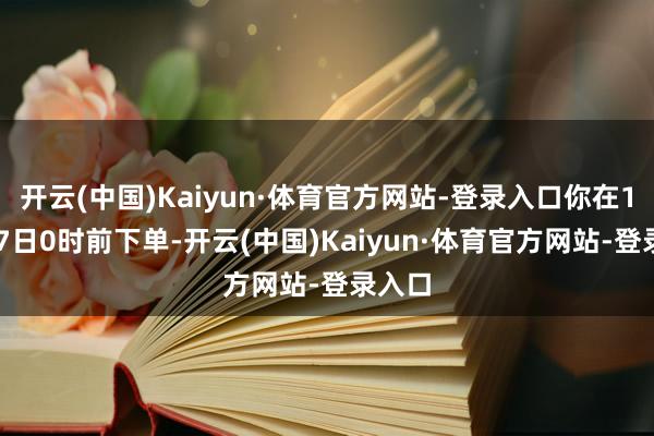 开云(中国)Kaiyun·体育官方网站-登录入口你在11月17日0时前下单-开云(中国)Kaiyun·体育官方网站-登录入口