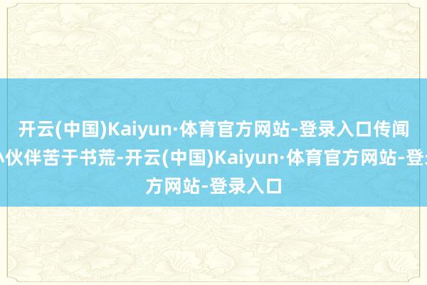 开云(中国)Kaiyun·体育官方网站-登录入口传闻总有小伙伴苦于书荒-开云(中国)Kaiyun·体育官方网站-登录入口
