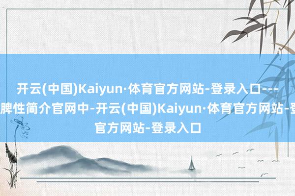 开云(中国)Kaiyun·体育官方网站-登录入口----创作家脾性简介官网中-开云(中国)Kaiyun·体育官方网站-登录入口