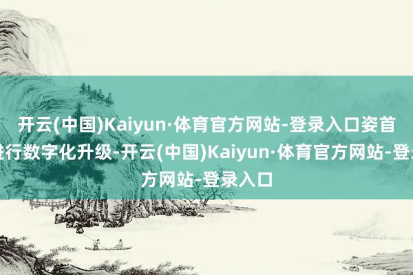 开云(中国)Kaiyun·体育官方网站-登录入口姿首盘也进行数字化升级-开云(中国)Kaiyun·体育官方网站-登录入口