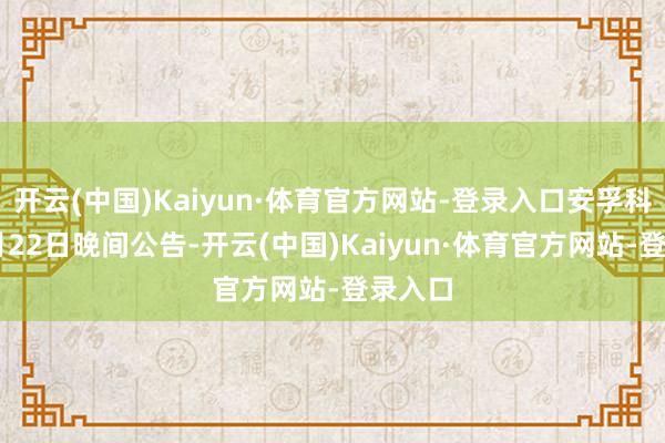 开云(中国)Kaiyun·体育官方网站-登录入口安孚科技10月22日晚间公告-开云(中国)Kaiyun·体育官方网站-登录入口