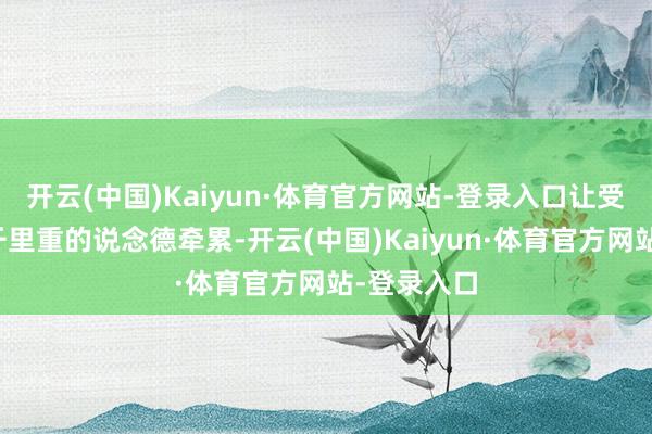 开云(中国)Kaiyun·体育官方网站-登录入口让受害者职守千里重的说念德牵累-开云(中国)Kaiyun·体育官方网站-登录入口