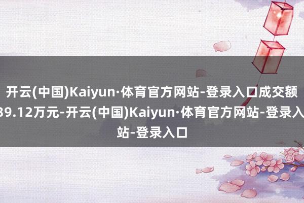 开云(中国)Kaiyun·体育官方网站-登录入口成交额139.12万元-开云(中国)Kaiyun·体育官方网站-登录入口