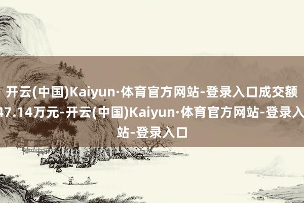 开云(中国)Kaiyun·体育官方网站-登录入口成交额647.14万元-开云(中国)Kaiyun·体育官方网站-登录入口