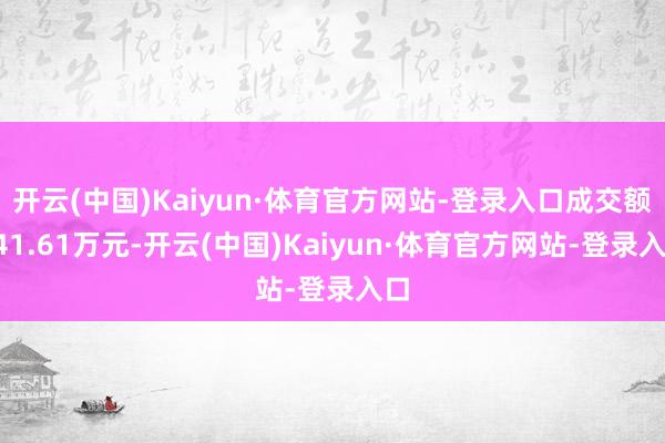 开云(中国)Kaiyun·体育官方网站-登录入口成交额141.61万元-开云(中国)Kaiyun·体育官方网站-登录入口