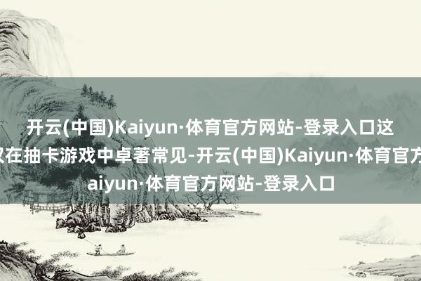 开云(中国)Kaiyun·体育官方网站-登录入口这些专利以致不仅在抽卡游戏中卓著常见-开云(中国)Kaiyun·体育官方网站-登录入口