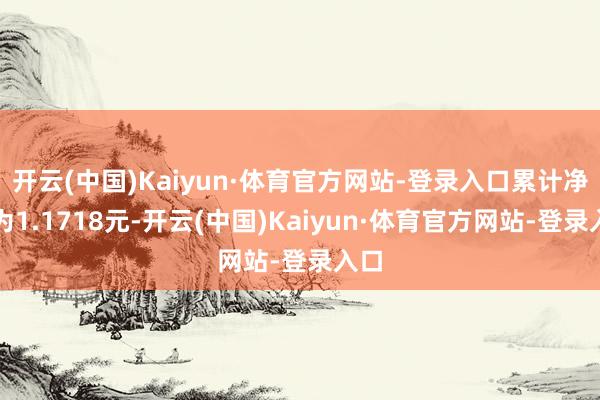 开云(中国)Kaiyun·体育官方网站-登录入口累计净值为1.1718元-开云(中国)Kaiyun·体育官方网站-登录入口