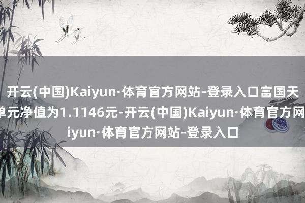 开云(中国)Kaiyun·体育官方网站-登录入口富国天锋LOF最新单元净值为1.1146元-开云(中国)Kaiyun·体育官方网站-登录入口