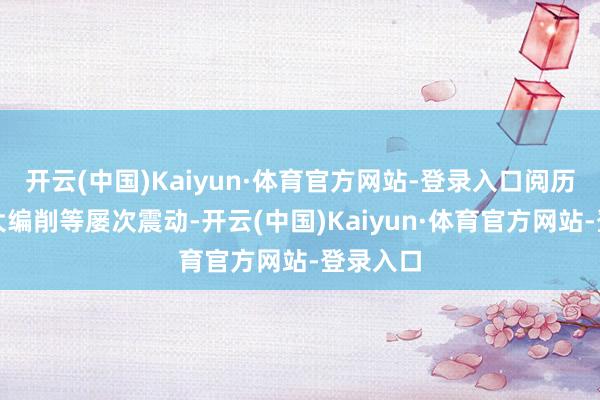 开云(中国)Kaiyun·体育官方网站-登录入口阅历过法国大编削等屡次震动-开云(中国)Kaiyun·体育官方网站-登录入口