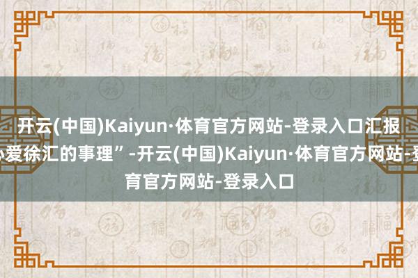 开云(中国)Kaiyun·体育官方网站-登录入口汇报他们“心爱徐汇的事理”-开云(中国)Kaiyun·体育官方网站-登录入口