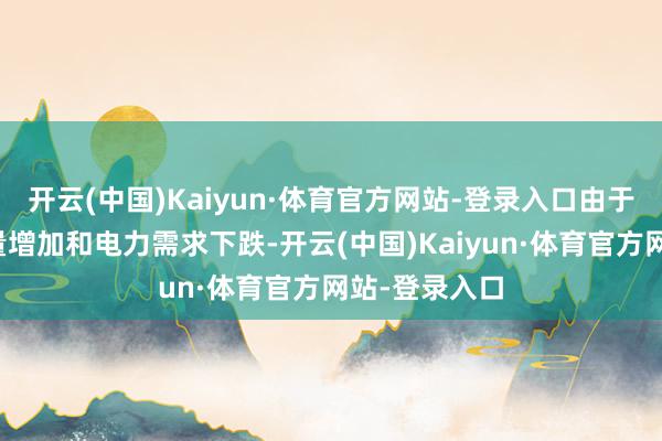开云(中国)Kaiyun·体育官方网站-登录入口由于太阳能发电量增加和电力需求下跌-开云(中国)Kaiyun·体育官方网站-登录入口