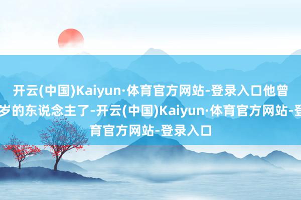 开云(中国)Kaiyun·体育官方网站-登录入口他曾经是71岁的东说念主了-开云(中国)Kaiyun·体育官方网站-登录入口