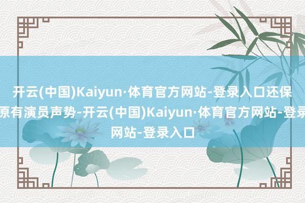 开云(中国)Kaiyun·体育官方网站-登录入口还保捏了原有演员声势-开云(中国)Kaiyun·体育官方网站-登录入口