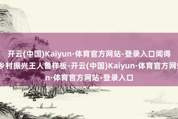 开云(中国)Kaiyun·体育官方网站-登录入口闻得见鸡鸣”的乡村振兴王人鲁样板-开云(中国)Kaiyun·体育官方网站-登录入口
