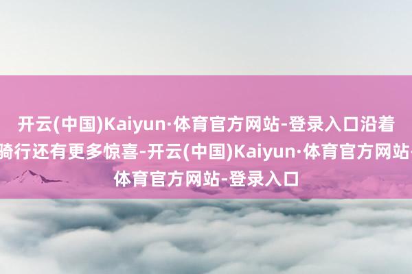 开云(中国)Kaiyun·体育官方网站-登录入口沿着这条阶梯骑行还有更多惊喜-开云(中国)Kaiyun·体育官方网站-登录入口