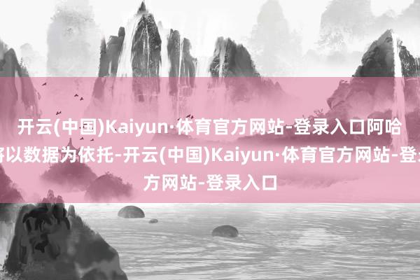 开云(中国)Kaiyun·体育官方网站-登录入口阿哈路书将以数据为依托-开云(中国)Kaiyun·体育官方网站-登录入口