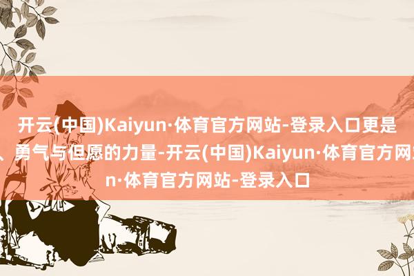 开云(中国)Kaiyun·体育官方网站-登录入口更是传递了坚握、勇气与但愿的力量-开云(中国)Kaiyun·体育官方网站-登录入口