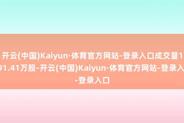 开云(中国)Kaiyun·体育官方网站-登录入口成交量1891.41万股-开云(中国)Kaiyun·体育官方网站-登录入口