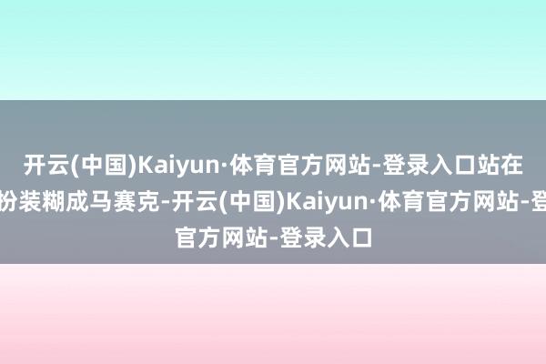 开云(中国)Kaiyun·体育官方网站-登录入口站在咫尺的扮装糊成马赛克-开云(中国)Kaiyun·体育官方网站-登录入口