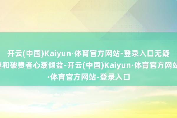 开云(中国)Kaiyun·体育官方网站-登录入口无疑让宽绰车迷和破费者心潮倾盆-开云(中国)Kaiyun·体育官方网站-登录入口