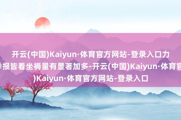 开云(中国)Kaiyun·体育官方网站-登录入口力拓和淡水河谷的季报皆看坐褥量有显著加多-开云(中国)Kaiyun·体育官方网站-登录入口