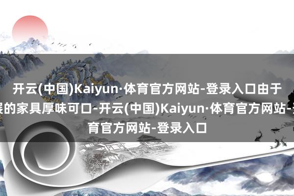 开云(中国)Kaiyun·体育官方网站-登录入口由于公司参展的家具厚味可口-开云(中国)Kaiyun·体育官方网站-登录入口