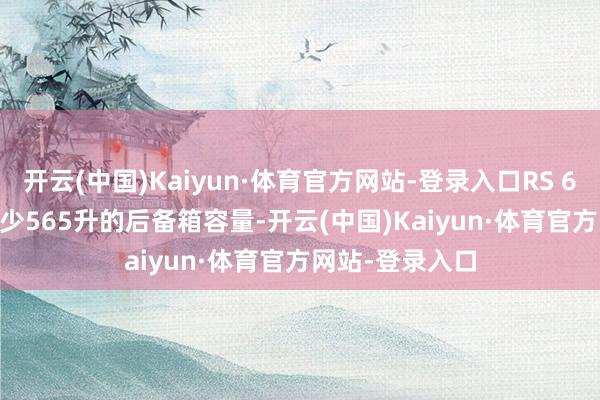开云(中国)Kaiyun·体育官方网站-登录入口RS 6 Avant领有至少565升的后备箱容量-开云(中国)Kaiyun·体育官方网站-登录入口
