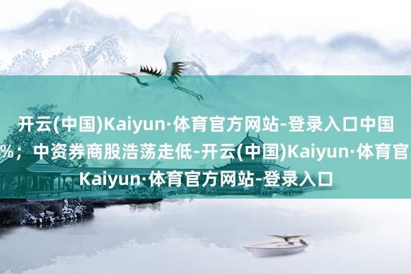 开云(中国)Kaiyun·体育官方网站-登录入口中国黄金国外涨超11%;中资券商股浩荡走低-开云(中国)Kaiyun·体育官方网站-登录入口
