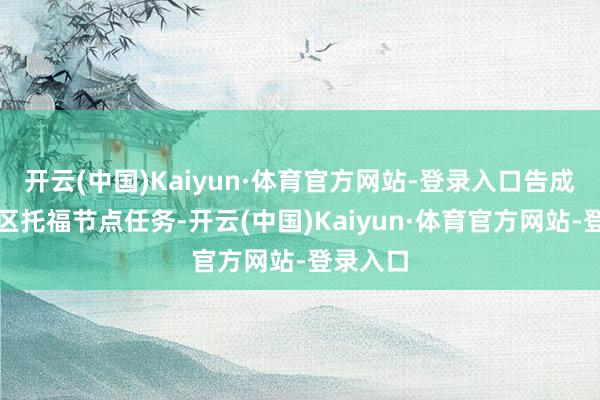 开云(中国)Kaiyun·体育官方网站-登录入口告成完成首区托福节点任务-开云(中国)Kaiyun·体育官方网站-登录入口