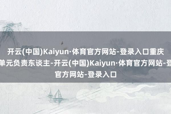 开云(中国)Kaiyun·体育官方网站-登录入口重庆市说合单元负责东谈主-开云(中国)Kaiyun·体育官方网站-登录入口